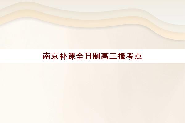 南京补课全日制高三报考点满了还能改吗？2025年最新修改政策、操作流程与备选方案全指南