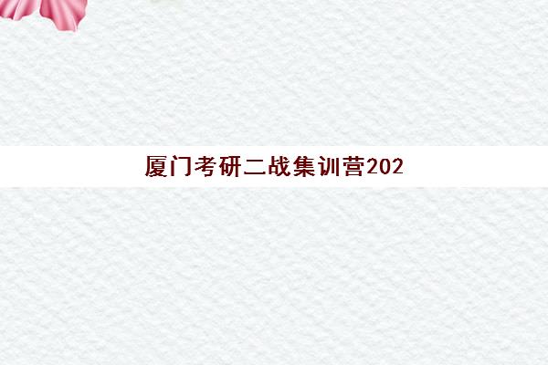 厦门考研二战集训营2025年时间是多少？全年课程安排与择校全攻略