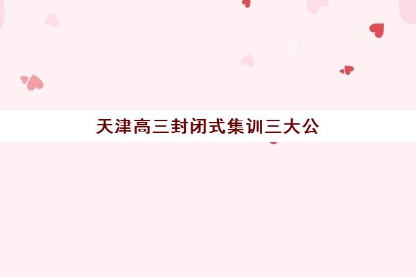 天津高三封闭式集训三大公办机构特色对比如何选择？2025年最新权威榜单、择校指南与成功案例解析