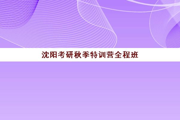 沈阳考研秋季特训营全程班集训营哪家口碑好一点？2025年学员真实评价与课程特色全解析