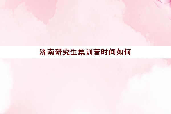 济南研究生集训营时间如何安排？2025年各班型时间表与择校指南