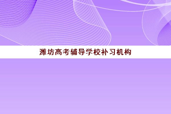 潍坊高考辅导学校补习机构排行榜前十名如何选择？2025年最新实力对比与择校指南