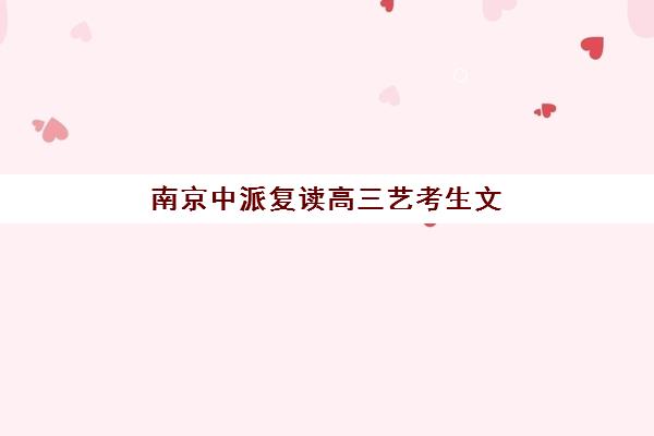 南京中派复读高三艺考生文化培训班学费贵吗？2025年收费标准全面解析、班型对比与性价比深度评估指南
