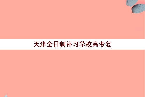 天津全日制补习学校高考复读五大机构用户反馈分析如何查询？2025年最新评价数据、择校策略与避坑实战指南