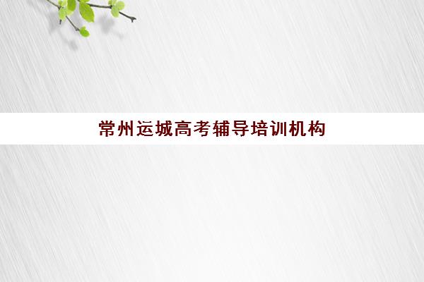 常州运城高考辅导培训机构哪个好费用多少？2025年两地机构详细对比与性价比选择全指南