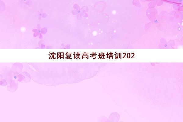 沈阳复读高考班培训2025报名时间是多少？最新招生时间表与择校全指南