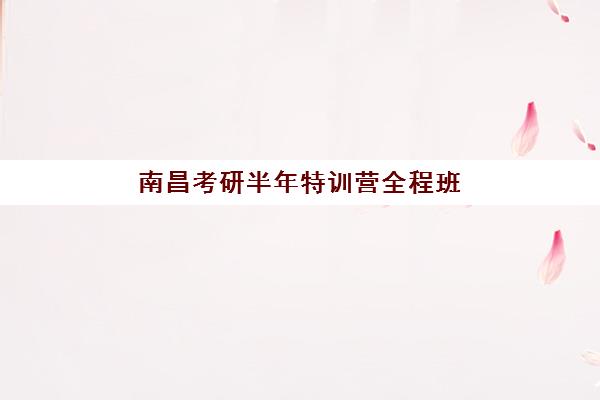 南昌考研半年特训营全程班怎么选？五大机构收费、师资与效果全对比