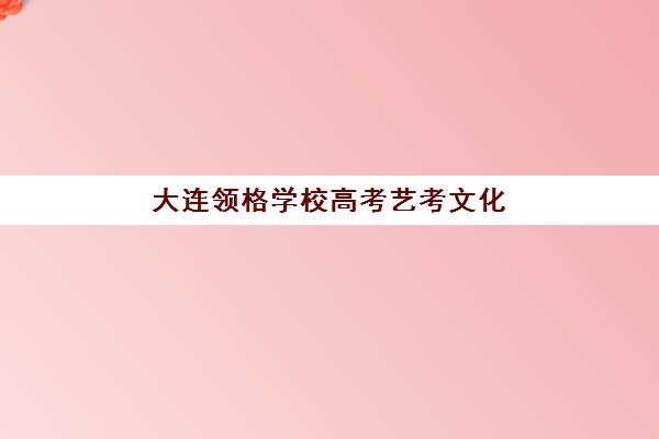 大连领格学校高考艺考文化课培训费用解析：2025年收费标准、班型对比与性价比择校全指南