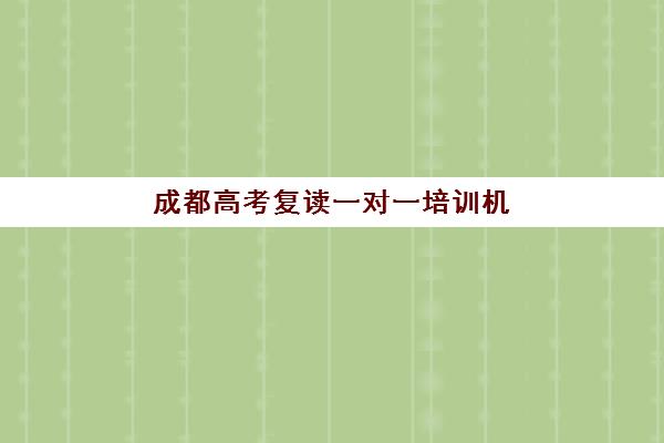 成都高考复读一对一培训机构2025年报名人数多少？十大热门机构实力对比与择校指南