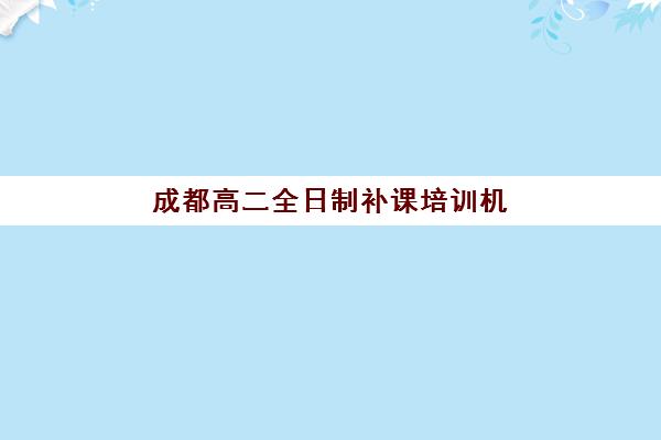 成都高二全日制补课培训机构寄宿基地如何选？2025年全封闭寄宿学校排名与择校指南