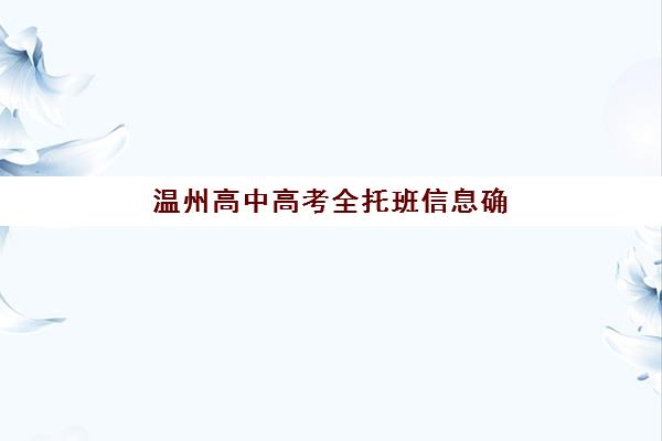 温州高中高考全托班信息确认时间是几点？2025年各机构报名截止时间与择校指南