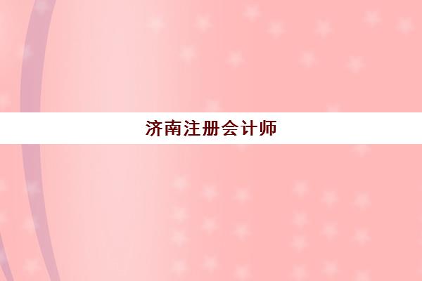 济南注册会计师（CPA）培训课程机构优质服务案例集如何查询？最新成功案例解析与择校全指南