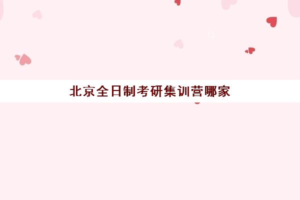 北京全日制考研集训营哪家强？2025年封闭式机构综合排名与择校全指南