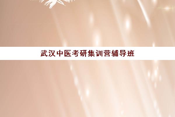 武汉中医考研集训营辅导班有哪些地方招生？2025年最新校区分布与择校指南
