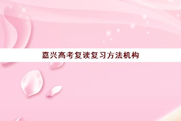 嘉兴高考复读复习方法机构教研能力TOP5如何评估？2025年最新教研实力排名与择校指南