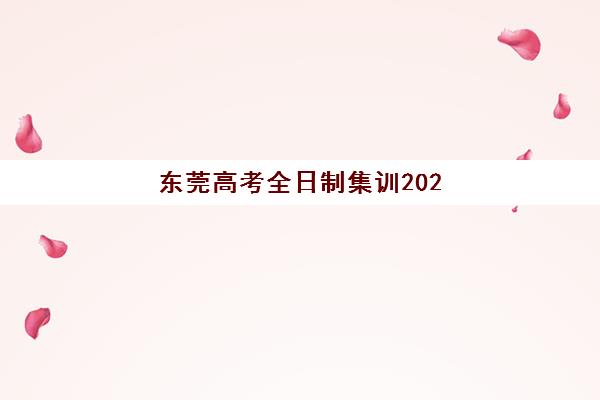 东莞高考全日制集训2025年分数线是多少？最新预测数据、机构选择指南与备考全攻略一网打尽