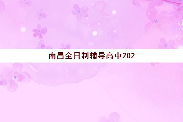 南昌全日制辅导高中2025年何时报名？最新报名时间表、择校指南与备考规划