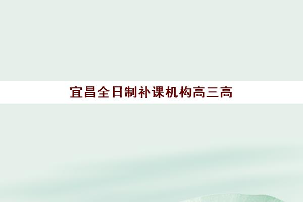 昆明高考全日制培训机构怎么选？2025年十大机构深度测评与择校全攻略