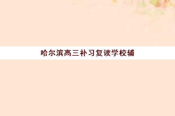 哈尔滨高三补习复读学校辅导班学费一般多少钱？2025年费用明细、选择指南与性价比分析
