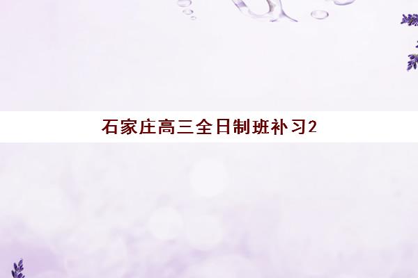 石家庄高三全日制班补习2025报名时间表如何安排？最新各机构招生时间汇总与择校指南