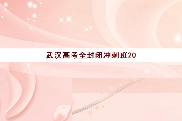 武汉高考全封闭冲刺班2025年要求多少分？最新分数线预测、各校入学标准解析与科学备考全指南