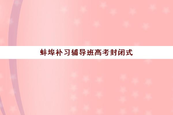 蚌埠补习辅导班高考封闭式集训营地址电话如何快速查询？2025年最新权威清单、查找技巧与成功联系全攻略