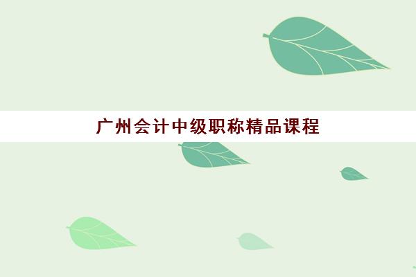 广州会计中级职称精品课程培训基地在哪个位置？2025年最新教学点地址一览与择校指南