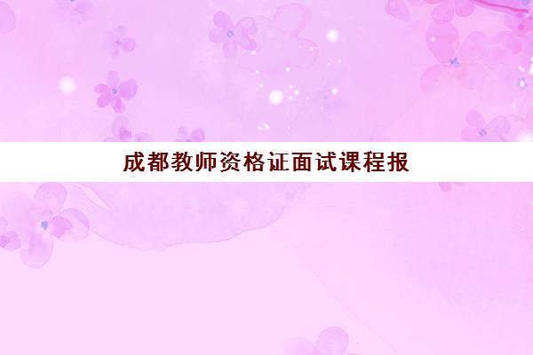 成都教师资格证面试课程报名时间及流程安排全知道？2025年最新时间表、详细步骤与备考指南