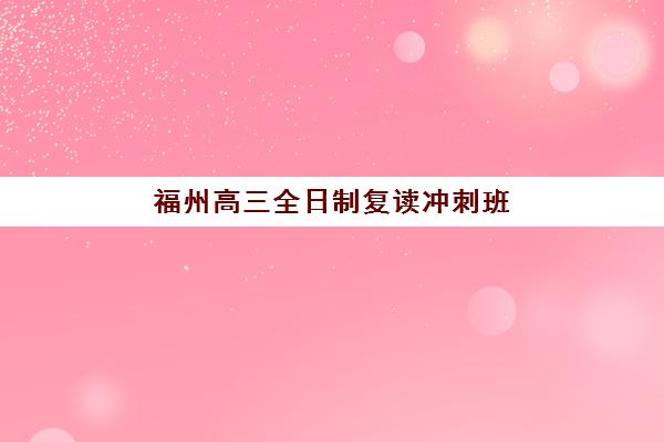 福州高三全日制复读冲刺班培训学校排名榜最新如何查询？2025年权威榜单与择校全指南