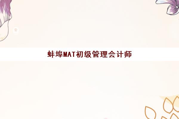 蚌埠MAT初级管理会计师精品课程封闭式集训营怎么样？2025年集训模式与通关全攻略