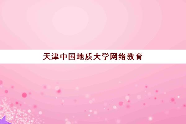 天津中国地质大学网络教育课程集中训练营有哪些地方？2025年授课点与报名指南全解析