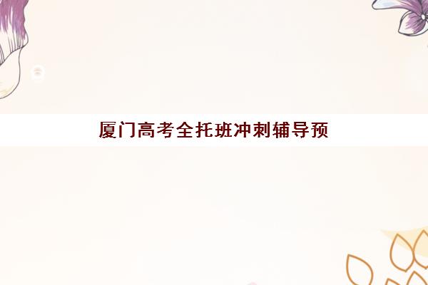 厦门高考全托班冲刺辅导预报名考点有哪些专业？2025年权威考点清单、专业科目详解与报名流程全指南