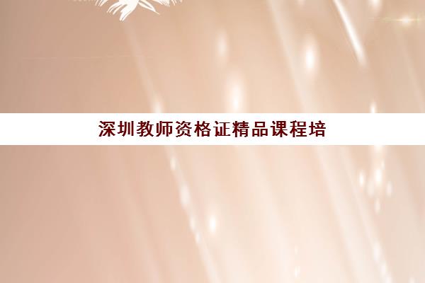 深圳教师资格证精品课程培训学校排名榜最新：2025年顶级机构全方位对比与择校攻略
