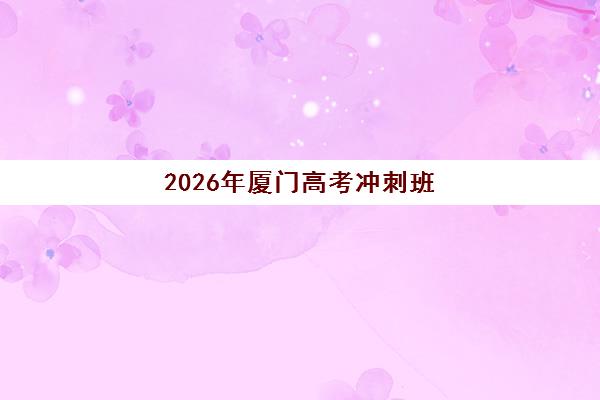 2026年厦门高考冲刺班封闭全日制预报名时间如何安排？最新日程解读与顶尖机构选择全攻略