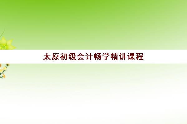 太原初级会计畅学精讲课程网上确认时间2025如何查询？最新日程安排、操作流程与备考全指南