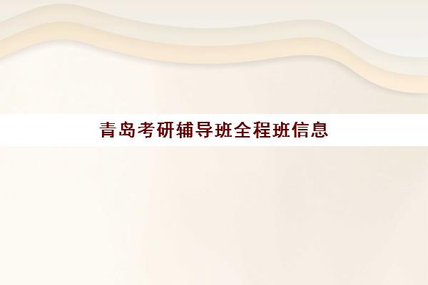 青岛考研辅导班全程班信息确认时间是几点？2025年新东方、海天等机构课程时间表全解析