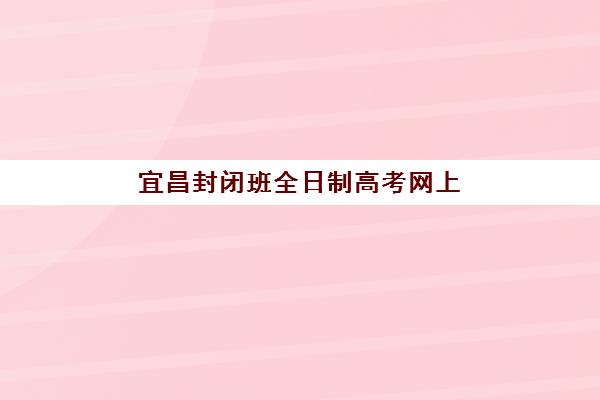 宜昌封闭班全日制高考网上确认时间2025年如何安排？最新官方时间表与确认操作全流程解析