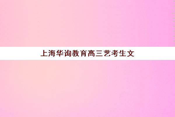 上海华询教育高三艺考生文化课集训班收费如何？2025年收费标准与性价比全解析