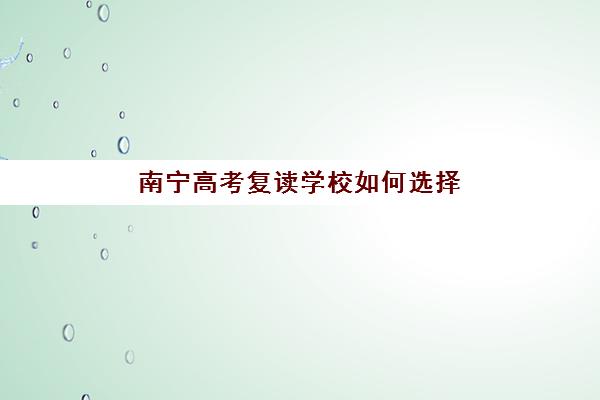 南宁高考复读学校如何选择？2025年十大培训学校综合对比与择校指南