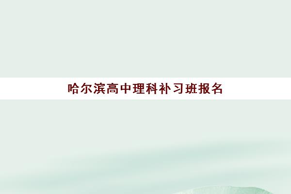 哈尔滨高中理科补习班报名费2025年全知道，各机构收费明细与性价比选择指南