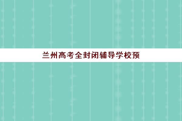 兰州高考全封闭辅导学校预报名考点查询官网在哪？2025年最新报名流程与考点查询指南