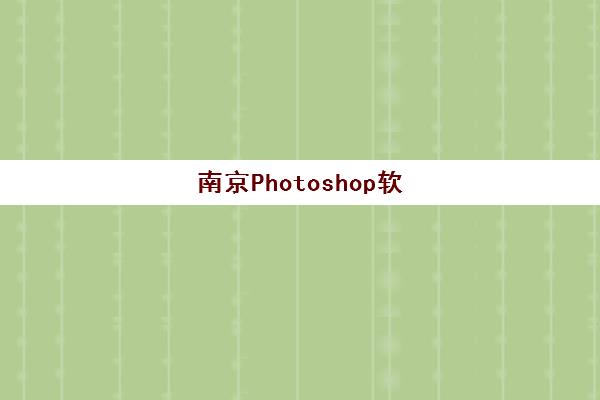 南京Photoshop软件精品课程2025年分数线是多少?最新录取标准、课程选择与报名全指南 南京Photoshop软件精品课程2025年分数线是多少?最新录取标准、课程选择与报名全指南