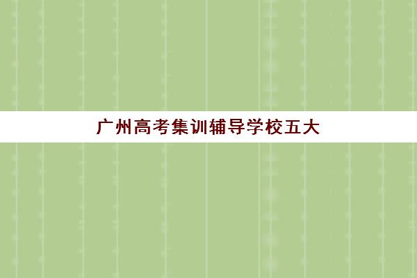 广州高考集训辅导学校五大机构服务案例集如何参考？2025年真实案例深度解析与择校指南