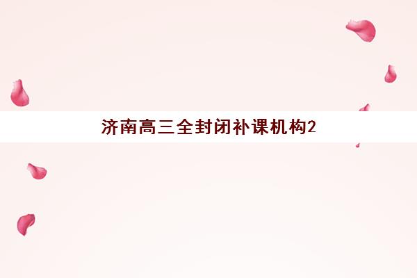 济南高三全封闭补课机构2025年时间具体时间如何查询？最新报名日程、入学流程与机构选择全指南