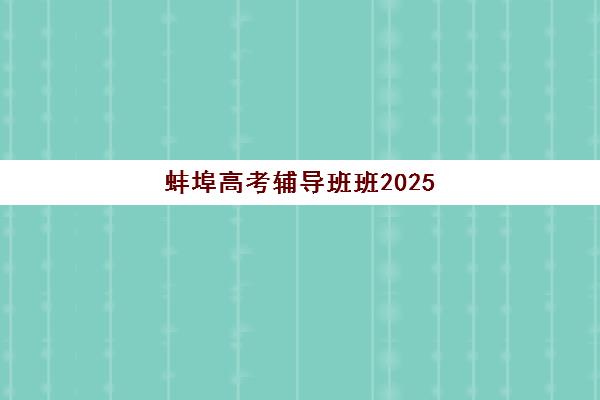 蚌埠高考辅导班班2025年时间是多少？最新报名时间表、开班安排与择校全攻略
