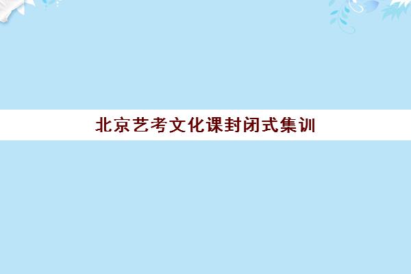 北京艺考文化课封闭式集训营怎么选？全托班地址费用与择校全攻略