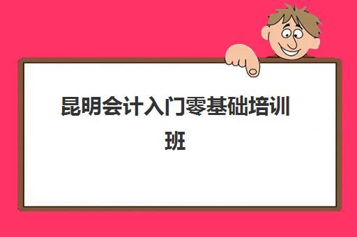 昆明会计入门零基础培训班2025报名时间表如何安排?最新时间节点、课程选择与备考指南全解析