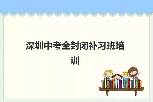 深圳中考全封闭补习班培训机构费用高吗如何判断?2025年费用解析、性价比评估与选择指南全知道
