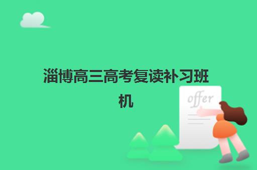 淄博高三高考复读补习班机构用户满意度速递，如何利用评价数据选择高口碑机构及全攻略