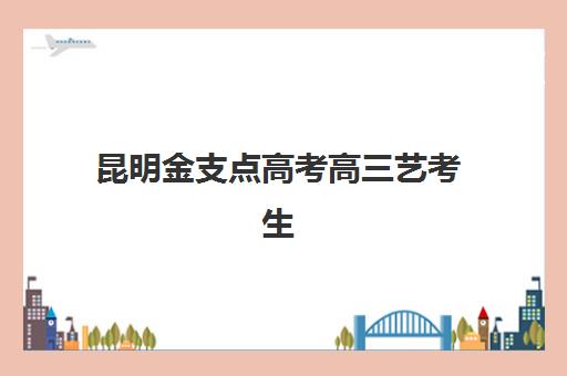 昆明金支点高考高三艺考生文化培训班收费价格多少钱？2025年收费标准全面解析与择校性价比深度评估指南